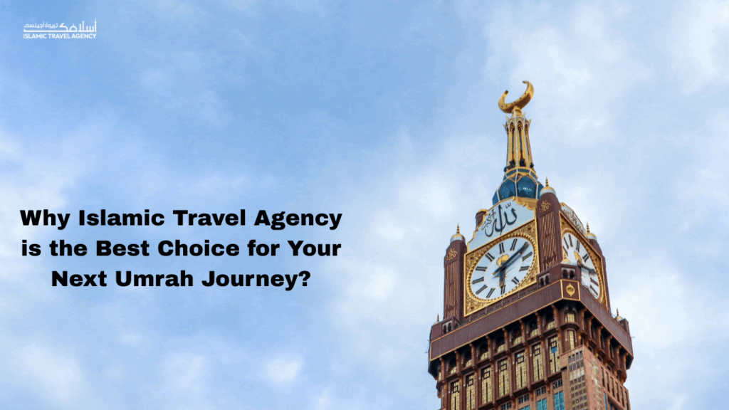 Why Islamic Travel Agency is the Best Choice for Your Next Umrah Journey?